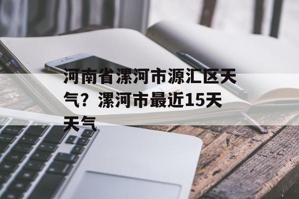 河南省漯河市源汇区天气？漯河市最近15天天气-第1张图片-