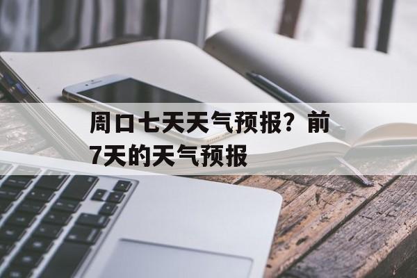 周口七天天气预报？前7天的天气预报-第1张图片-