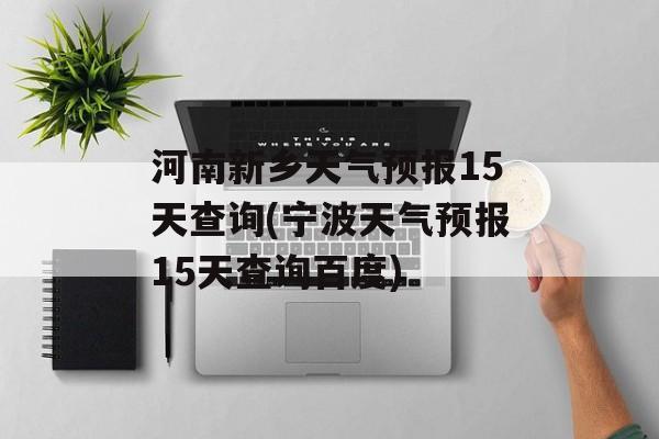 河南新乡天气预报15天查询(宁波天气预报15天查询百度)-第1张图片-