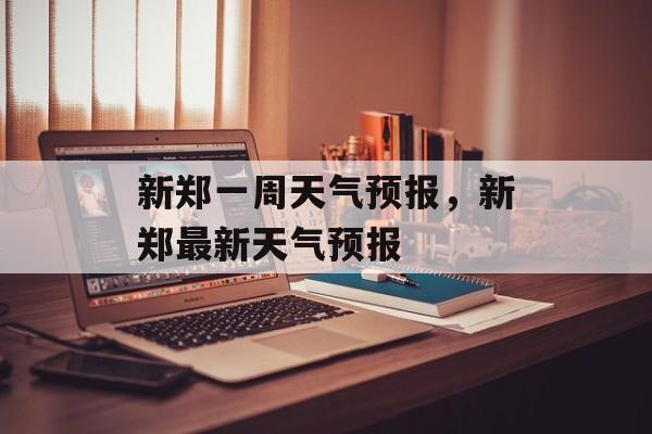 新郑一周天气预报，新郑最新天气预报-第1张图片-