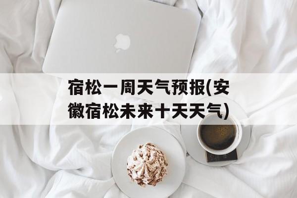 宿松一周天气预报(安徽宿松未来十天天气)-第1张图片-