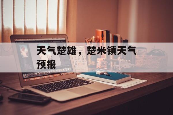 天气楚雄，楚米镇天气预报-第1张图片-