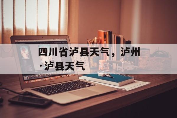 四川省泸县天气，泸州·泸县天气-第1张图片-