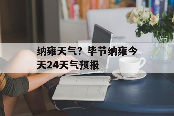 纳雍天气？毕节纳雍今天24天气预报-第1张图片-