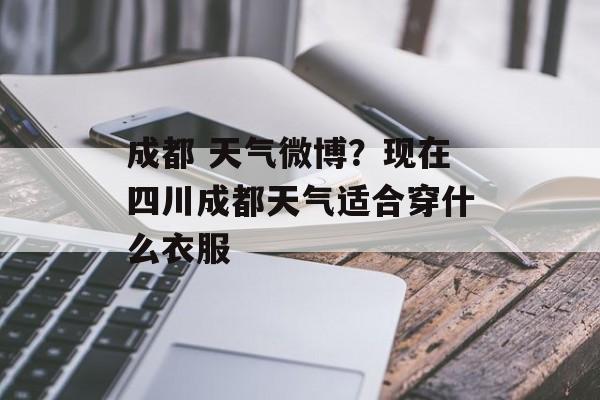成都 天气微博？现在四川成都天气适合穿什么衣服-第1张图片-