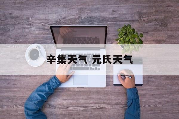 辛集天气 元氏天气-第1张图片-