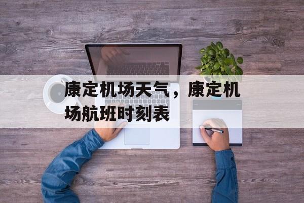 康定机场天气，康定机场航班时刻表-第1张图片-