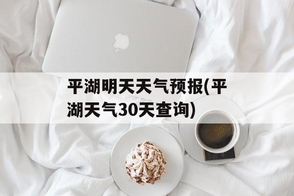平湖明天天气预报(平湖天气30天查询)-第1张图片-