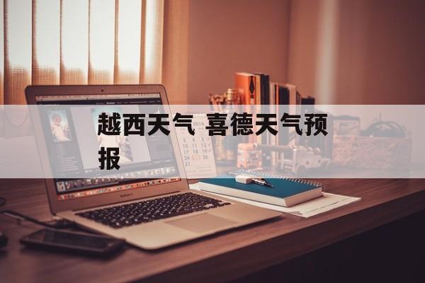 越西天气 喜德天气预报-第1张图片-