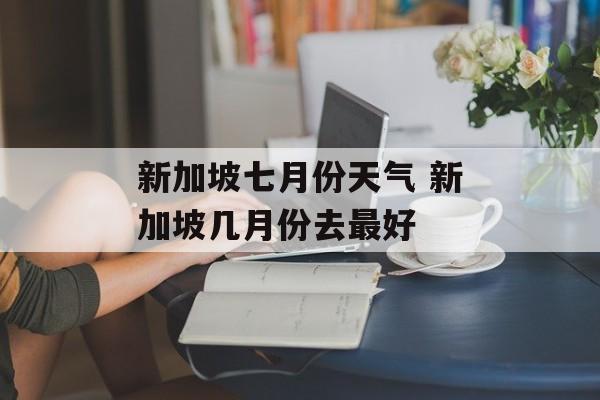 新加坡七月份天气 新加坡几月份去最好-第1张图片-