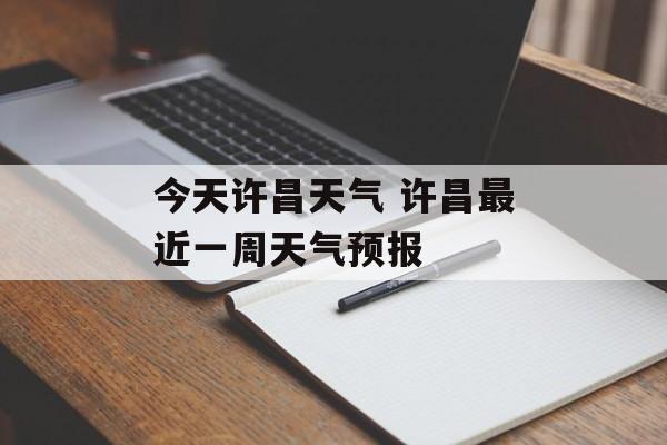 今天许昌天气 许昌最近一周天气预报-第1张图片-