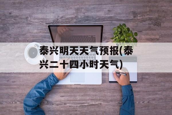 泰兴明天天气预报(泰兴二十四小时天气)-第1张图片-