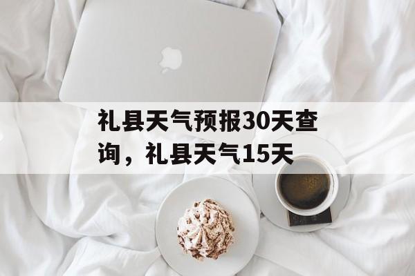 礼县天气预报30天查询，礼县天气15天-第1张图片-