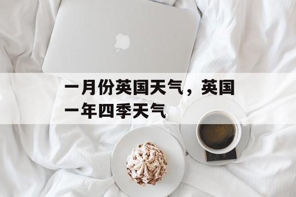 一月份英国天气，英国一年四季天气-第1张图片-