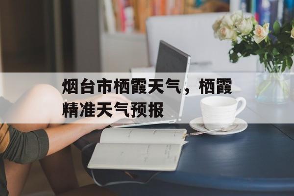烟台市栖霞天气，栖霞精准天气预报-第1张图片-