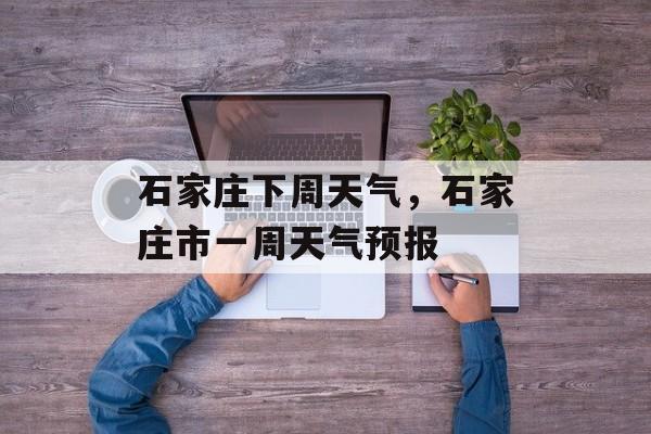 石家庄下周天气，石家庄市一周天气预报-第1张图片-
