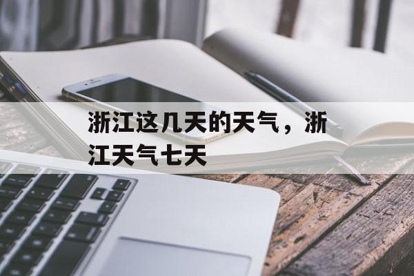 浙江这几天的天气，浙江天气七天-第1张图片-