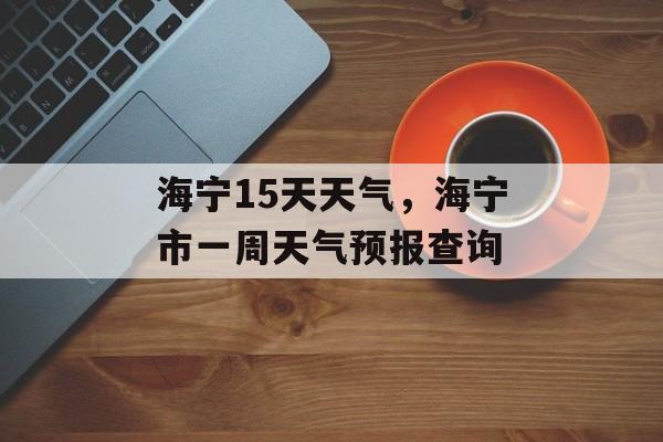 海宁15天天气，海宁市一周天气预报查询-第1张图片-