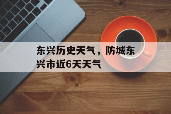 东兴历史天气，防城东兴市近6天天气-第1张图片-