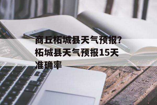 商丘柘城县天气预报？柘城县天气预报15天准确率-第1张图片-