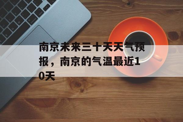 南京未来三十天天气预报，南京的气温最近10天-第1张图片-