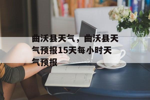 曲沃县天气，曲沃县天气预报15天每小时天气预报-第1张图片-