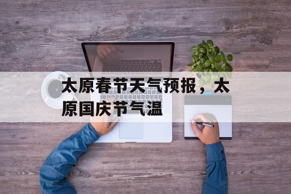 太原春节天气预报，太原国庆节气温-第1张图片-