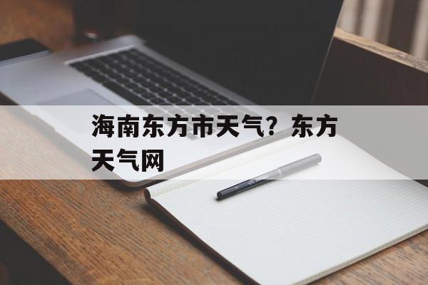 海南东方市天气？东方天气网-第1张图片-