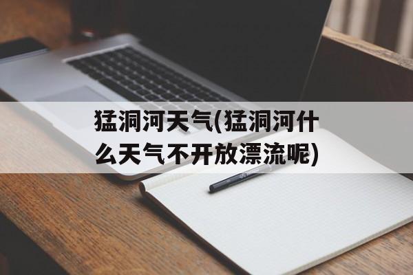 猛洞河天气(猛洞河什么天气不开放漂流呢)-第1张图片-