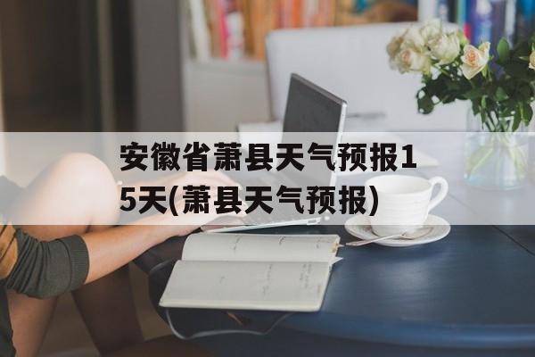 安徽省萧县天气预报15天(萧县天气预报)-第1张图片-