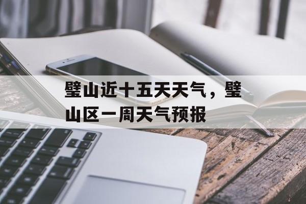 璧山近十五天天气，璧山区一周天气预报-第1张图片-