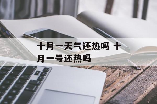 十月一天气还热吗 十月一号还热吗-第1张图片-