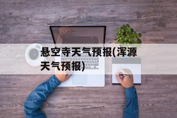 悬空寺天气预报(浑源天气预报)-第1张图片-