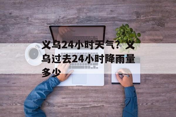 义乌24小时天气？义乌过去24小时降雨量多少-第1张图片-