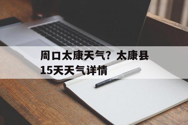周口太康天气？太康县15天天气详情-第1张图片-