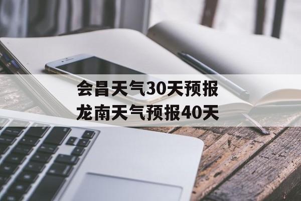 会昌天气30天预报 龙南天气预报40天-第1张图片-