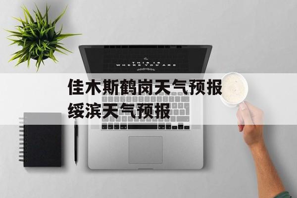 佳木斯鹤岗天气预报 绥滨天气预报-第1张图片-