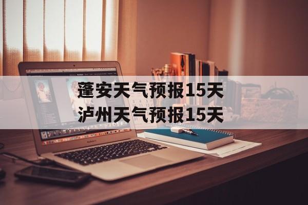 蓬安天气预报15天 泸州天气预报15天-第1张图片-