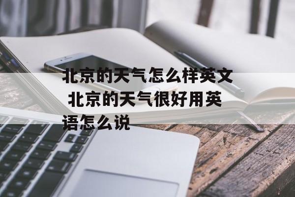 北京的天气怎么样英文 北京的天气很好用英语怎么说-第1张图片-