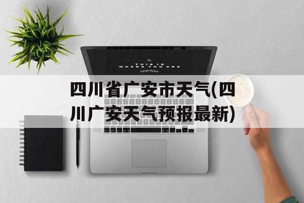 四川省广安市天气(四川广安天气预报最新)-第1张图片-