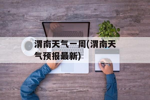 渭南天气一周(渭南天气预报最新)-第1张图片-