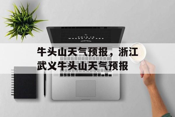 牛头山天气预报，浙江武义牛头山天气预报-第1张图片-