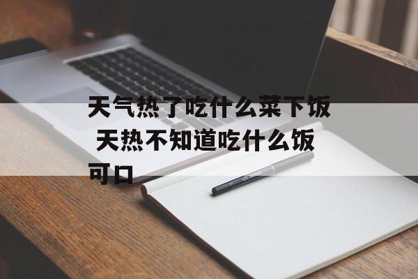 天气热了吃什么菜下饭 天热不知道吃什么饭可口-第1张图片-