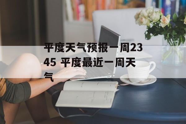 平度天气预报一周2345 平度最近一周天气-第1张图片-