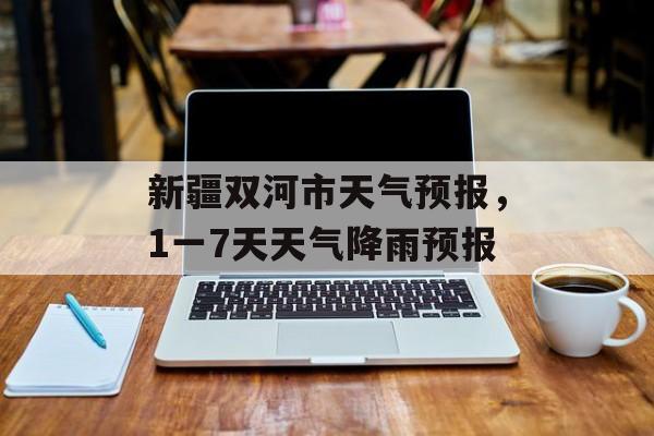 新疆双河市天气预报，1一7天天气降雨预报-第1张图片-