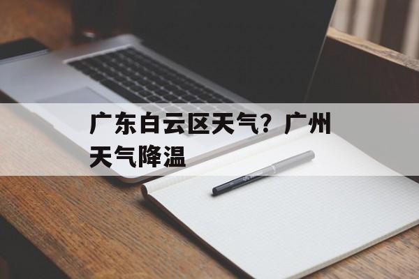 广东白云区天气？广州天气降温-第1张图片-