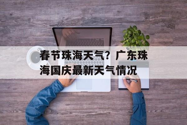 春节珠海天气？广东珠海国庆最新天气情况-第1张图片-