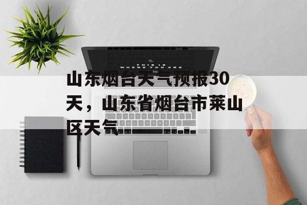 山东烟台天气预报30天，山东省烟台市莱山区天气-第1张图片-