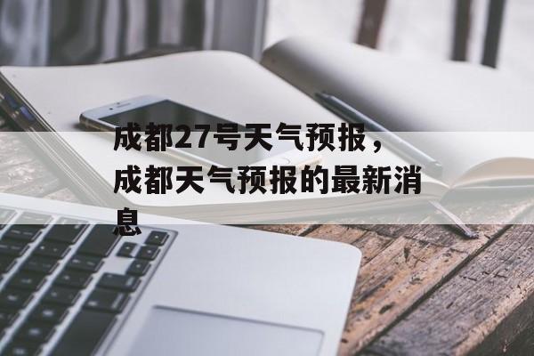 成都27号天气预报，成都天气预报的最新消息-第1张图片-