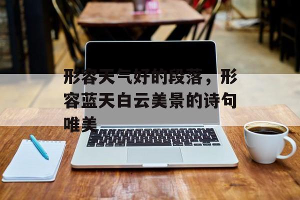 形容天气好的段落，形容蓝天白云美景的诗句唯美-第1张图片-